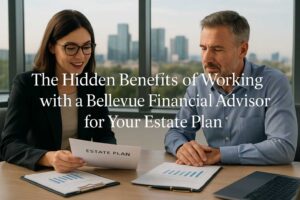 The Hidden Benefits of Working with a Bellevue Financial Advisor for Your Estate Plan