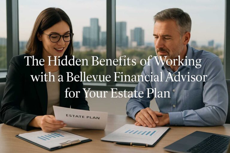 The Hidden Benefits of Working with a Bellevue Financial Advisor for Your Estate Plan